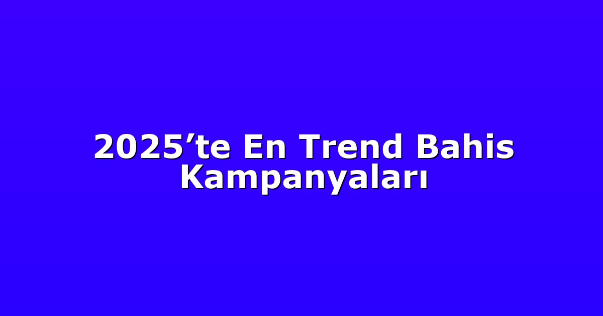 2025’te En Trend Bahis Kampanyaları