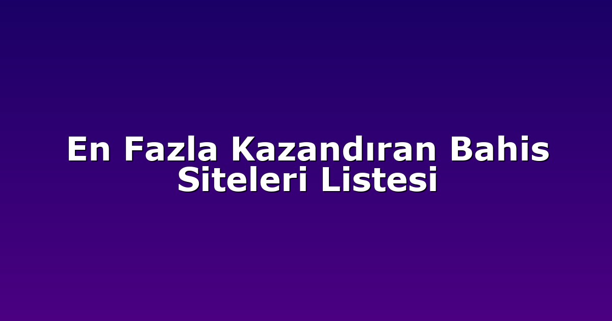 En Fazla Kazandıran Bahis Siteleri Listesi