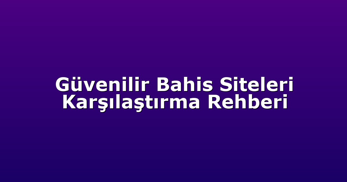 Güvenilir Bahis Siteleri Karşılaştırma Rehberi