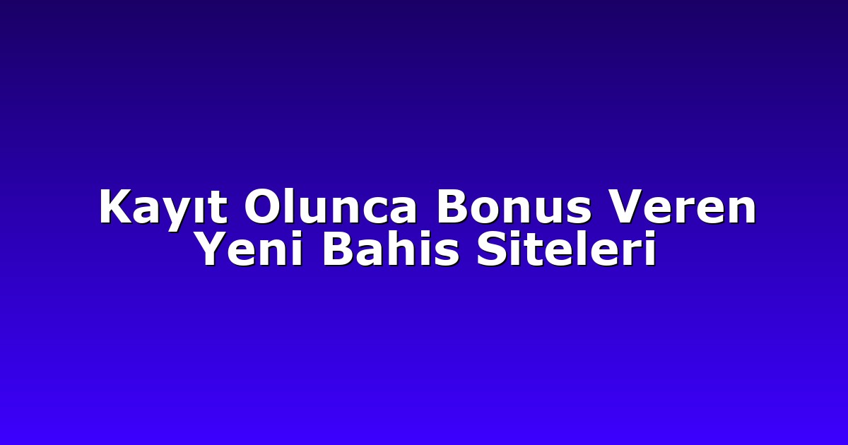 Kayıt Olunca Bonus Veren Yeni Bahis Siteleri