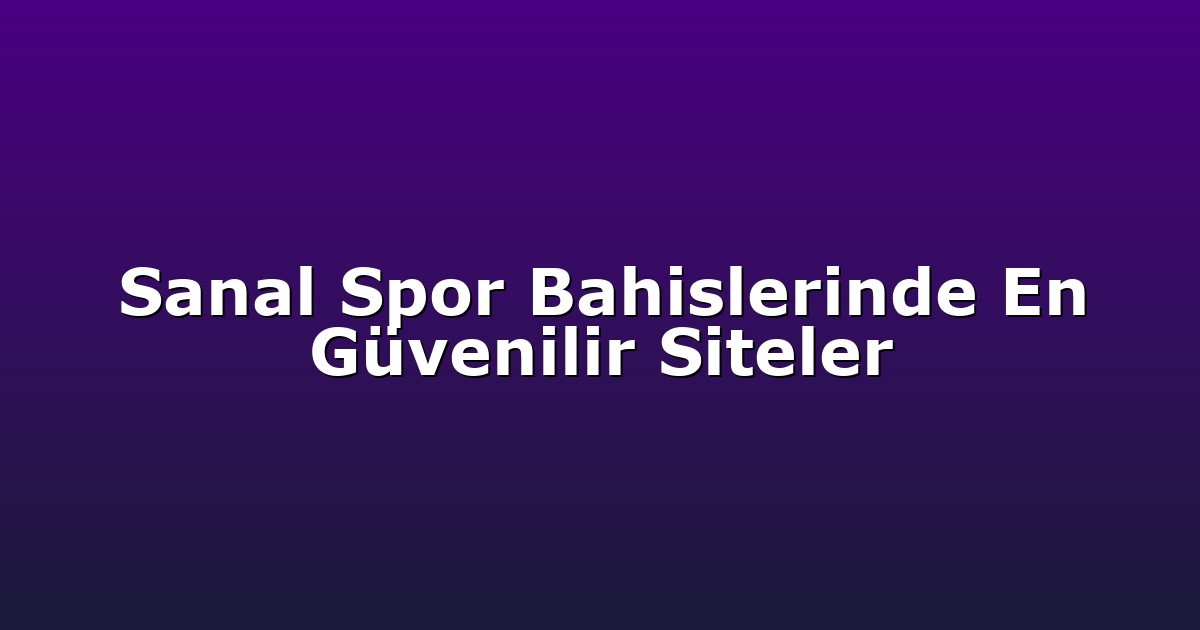 Sanal Spor Bahislerinde En Güvenilir Siteler