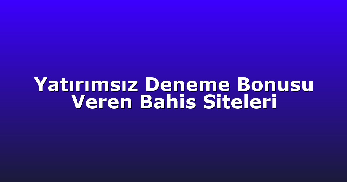 Yatırımsız Deneme Bonusu Veren Bahis Siteleri
