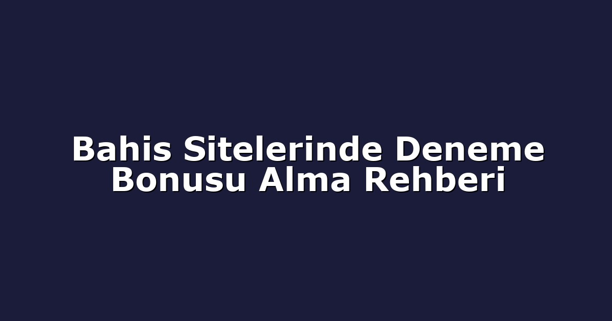 Bahis Sitelerinde Deneme Bonusu Alma Rehberi