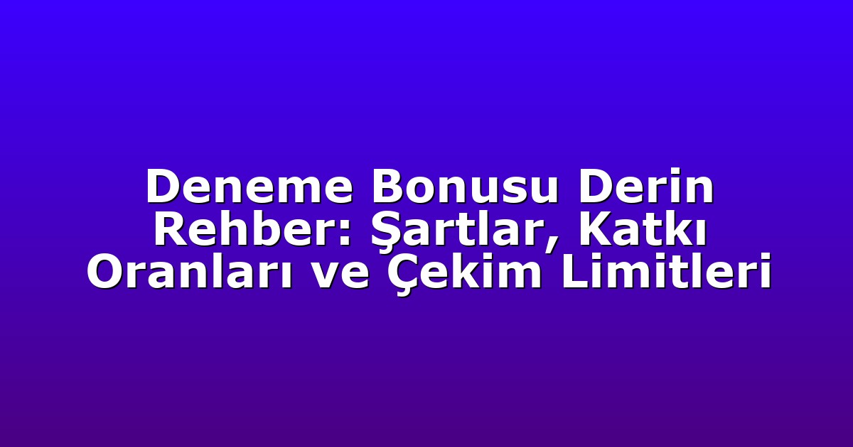Deneme Bonusu Derin Rehber: Şartlar, Katkı Oranları ve Çekim Limitleri