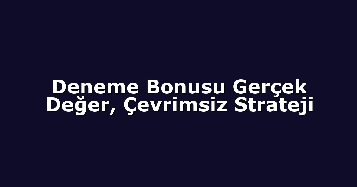 Deneme Bonusu Gerçek Değer, Çevrimsiz Strateji