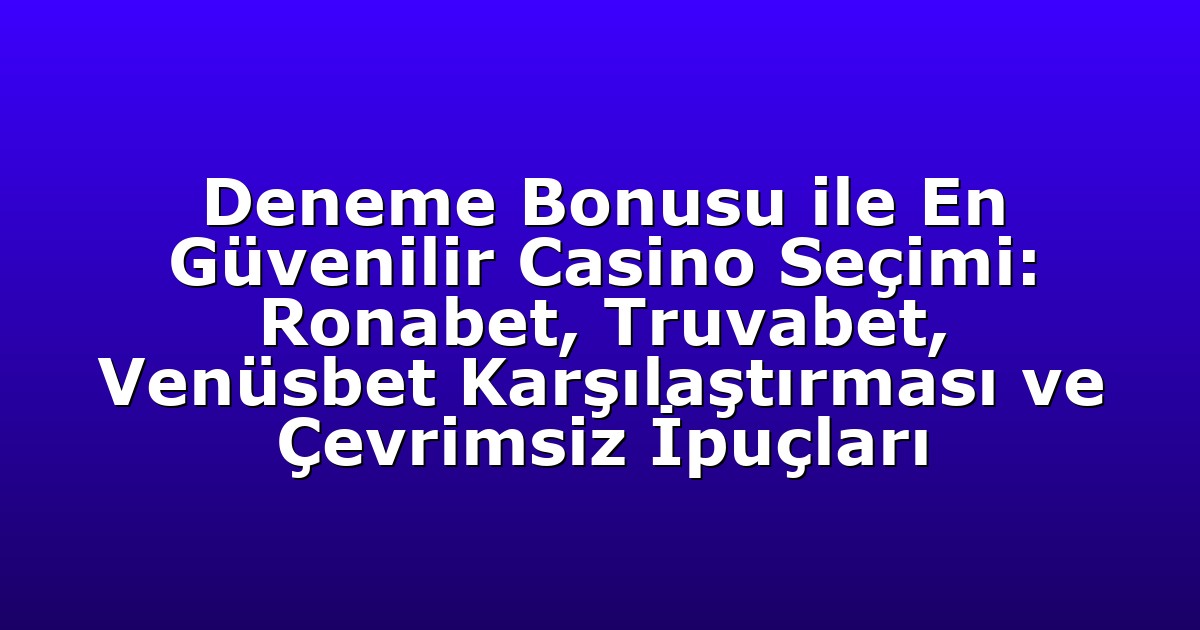 Deneme Bonusu ile En Güvenilir Casino Seçimi: Ronabet, Truvabet, Venüsbet Karşılaştırması ve Çevrimsiz İpuçları