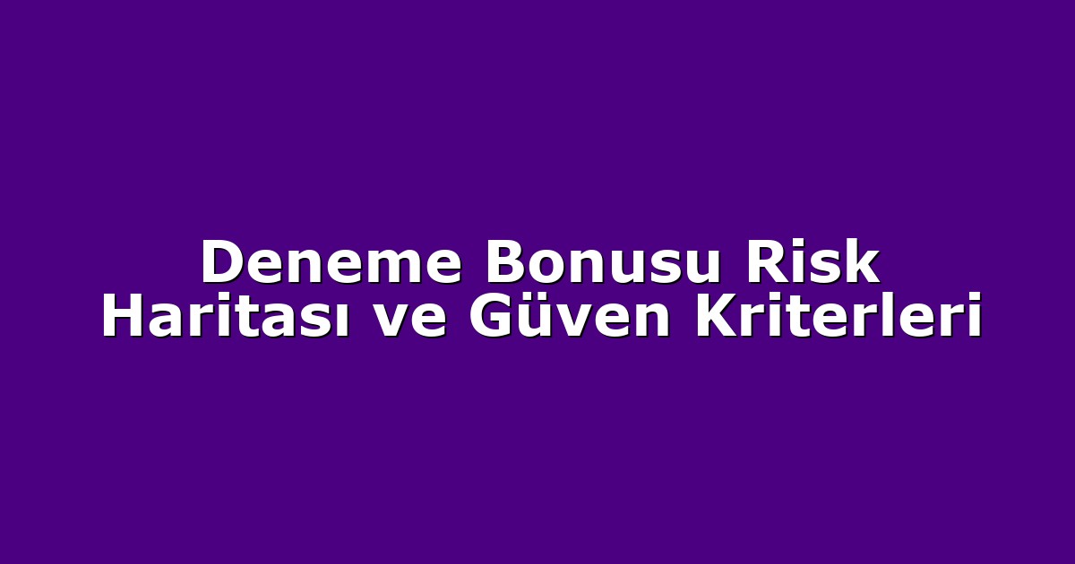 Deneme Bonusu Risk Haritası ve Güven Kriterleri