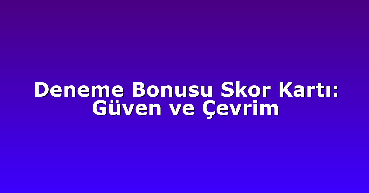 Deneme Bonusu Skor Kartı: Güven ve Çevrim