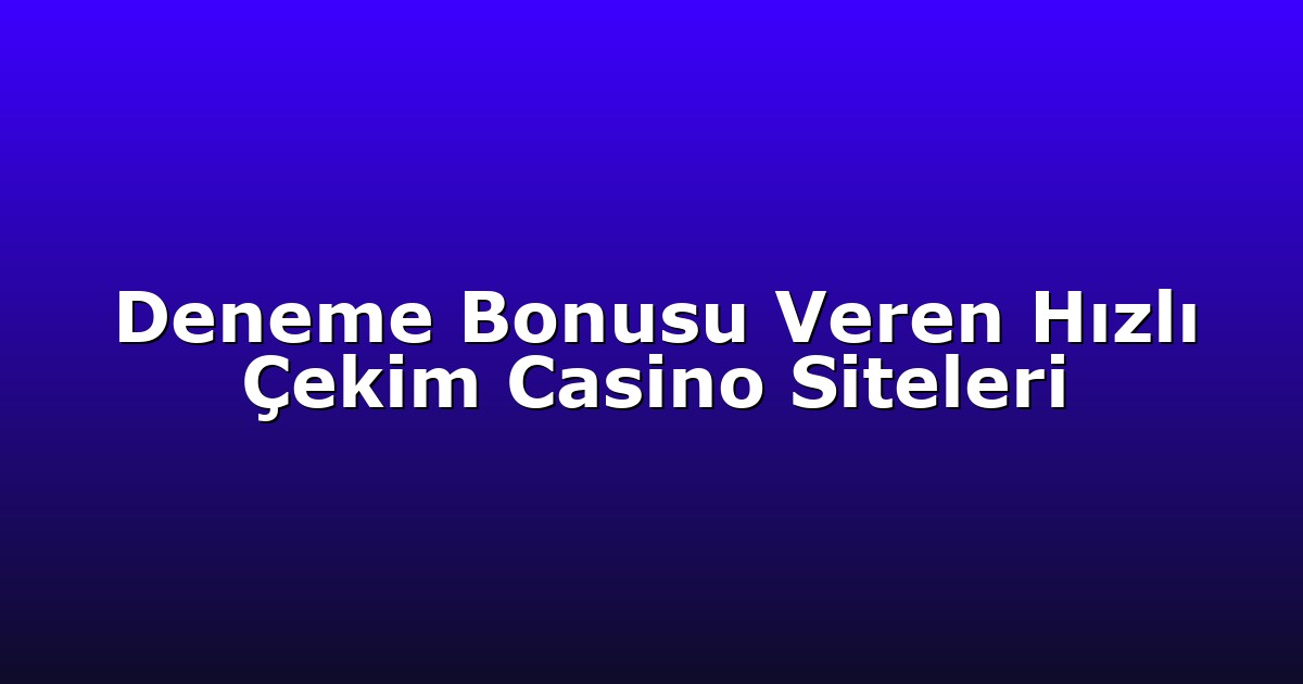 Deneme Bonusu Veren Hızlı Çekim Casino Siteleri