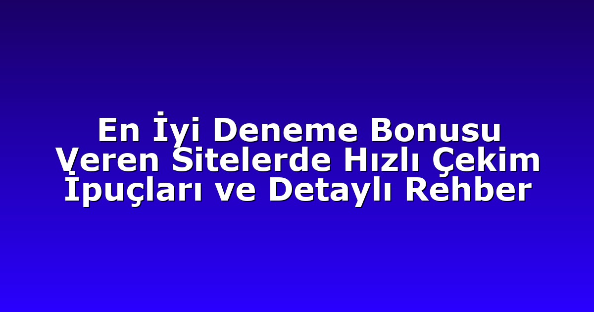 En İyi Deneme Bonusu Veren Sitelerde Hızlı Çekim İpuçları ve Detaylı Rehber