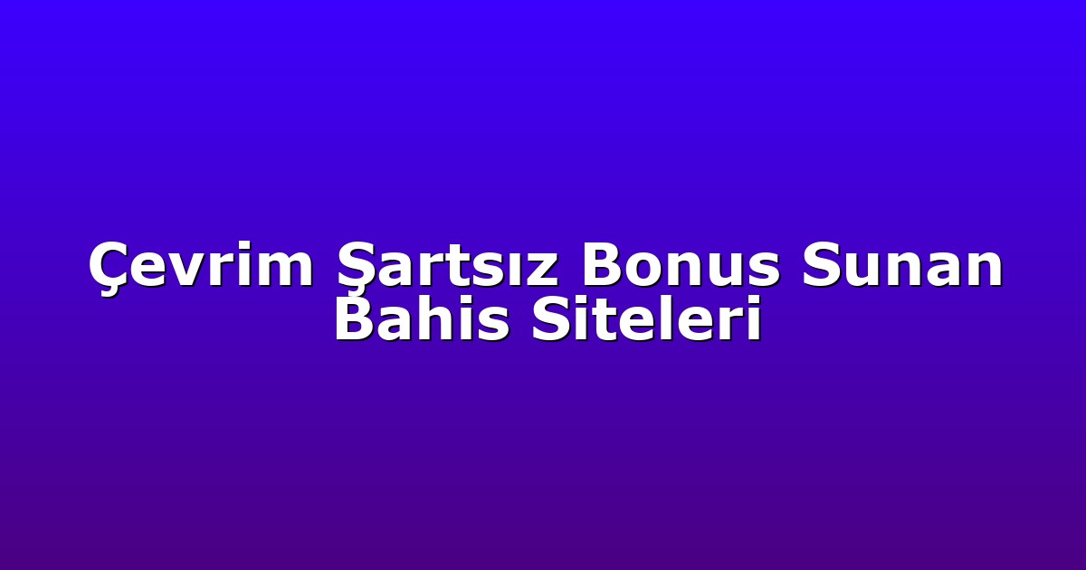 Çevrim Şartsız Bonus Sunan Bahis Siteleri