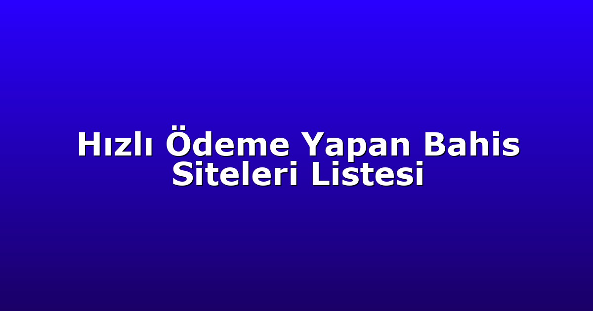 Hızlı Ödeme Yapan Bahis Siteleri Listesi