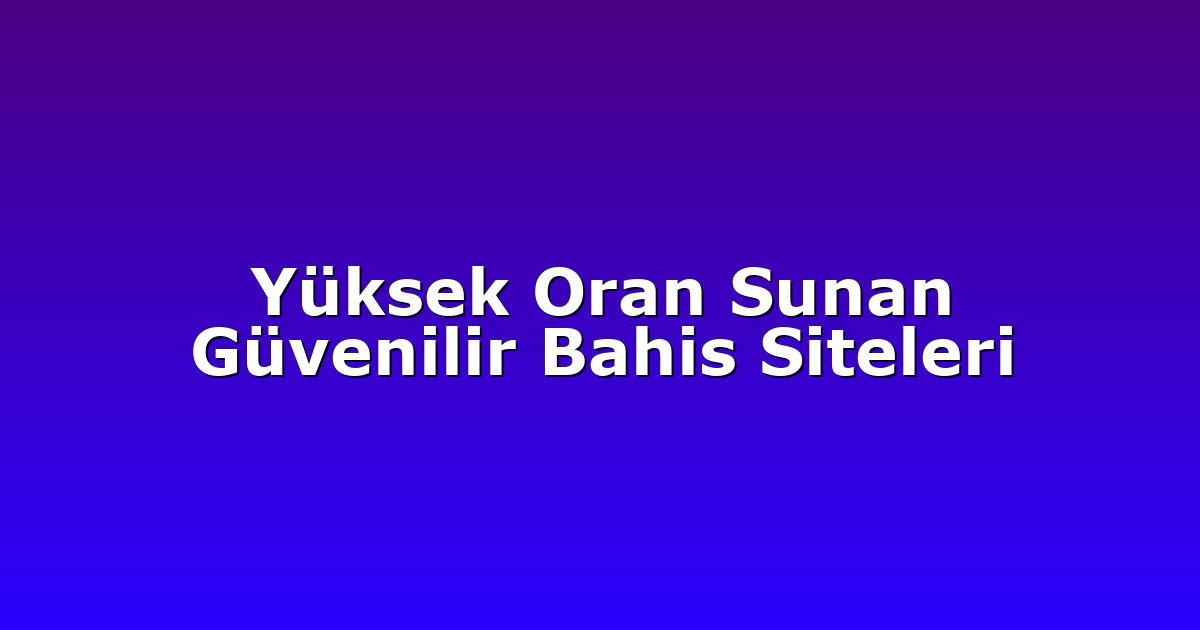 Yüksek Oran Sunan Güvenilir Bahis Siteleri