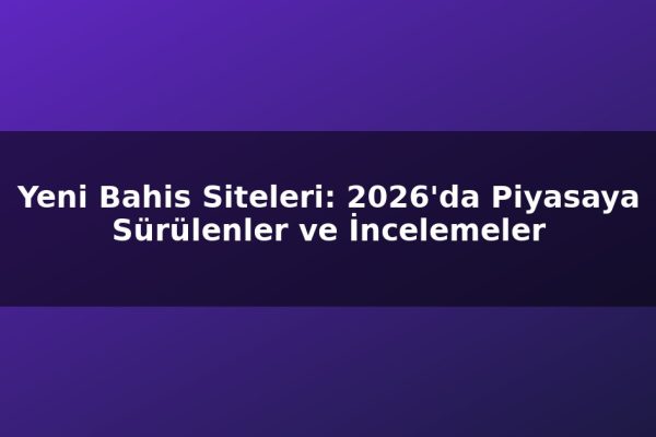 Yeni Bahis Siteleri: 2026’da Piyasaya Sürülenler ve İncelemeler