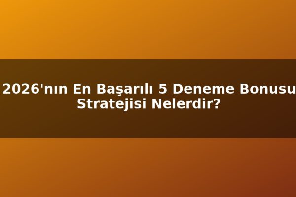2026’nın En Başarılı 5 Deneme Bonusu Stratejisi Nelerdir?